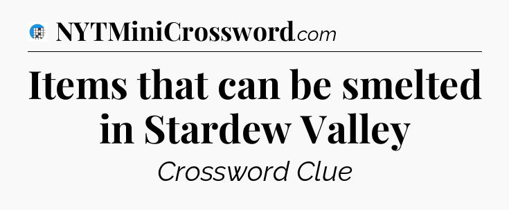 Items that can be smelted in Stardew Valley Crossword Clue