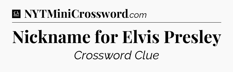 Nickname for Elvis Presley - LA Times Crossword
