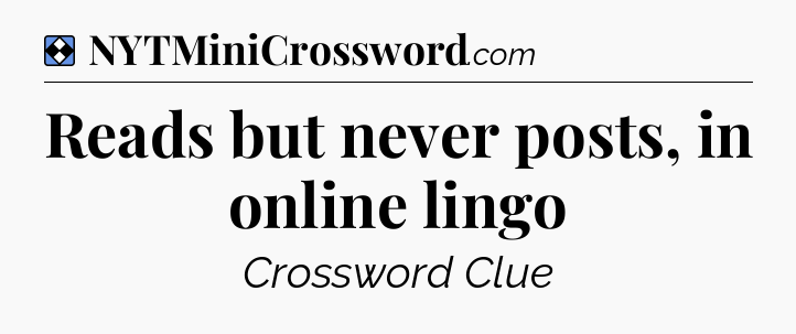 Solution: Reads but never posts, in online lingo - NYT Mini Crossword