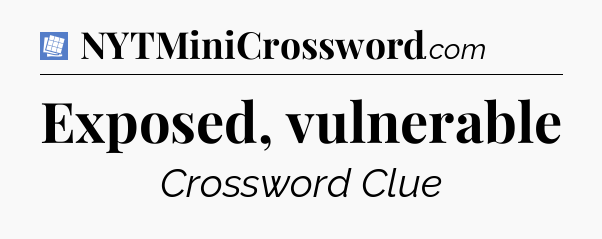 Exposed, vulnerable Puzzle Page Crossword Clue