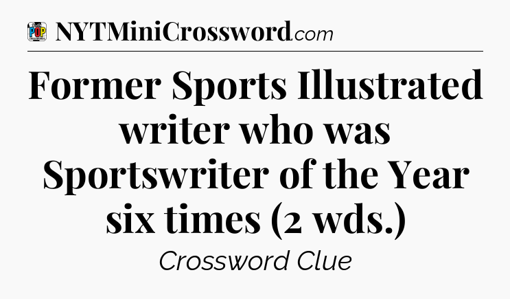 Former Sports Illustrated writer who was Sportswriter of the Year six times (2 wds.) Crossword Clue