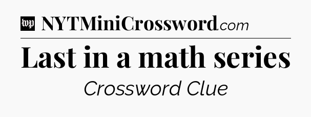 Last in a math series Crossword Clue