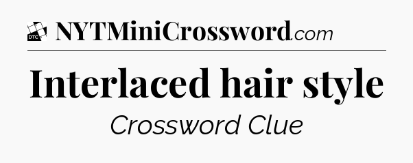 Interlaced hair style - Daily Themed Mini Crossword
