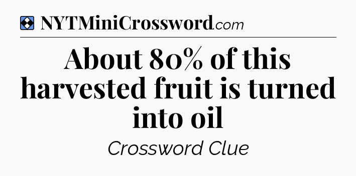 Solution: About 80% of this harvested fruit is turned into oil - NYT Mini Crossword