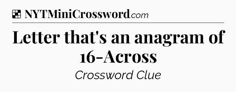 Solution: Letter that's an anagram of 16-Across - NYT Crossword