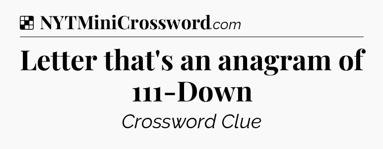 Solution: Letter that's an anagram of 111-Down - NYT Crossword
