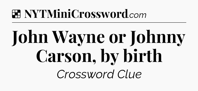 Solution: John Wayne or Johnny Carson, by birth - NYT Crossword