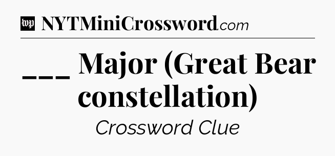___ Major (Great Bear constellation) Crossword Clue