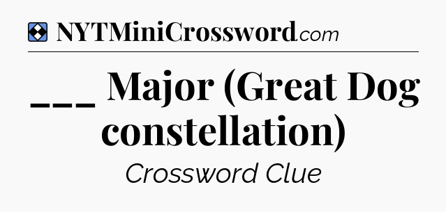 Solution: ___ Major (Great Dog constellation) - NYT Mini Crossword