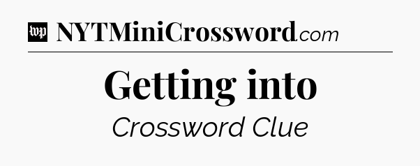 Getting into Crossword Clue