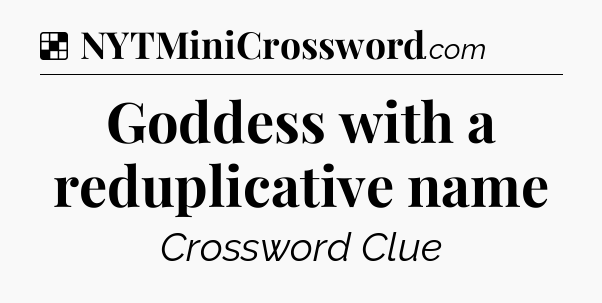 Solution: Goddess with a reduplicative name - NYT Crossword