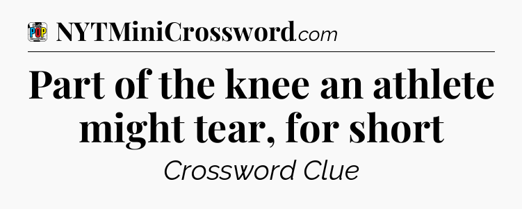 Part of the knee an athlete might tear, for short Crossword Clue