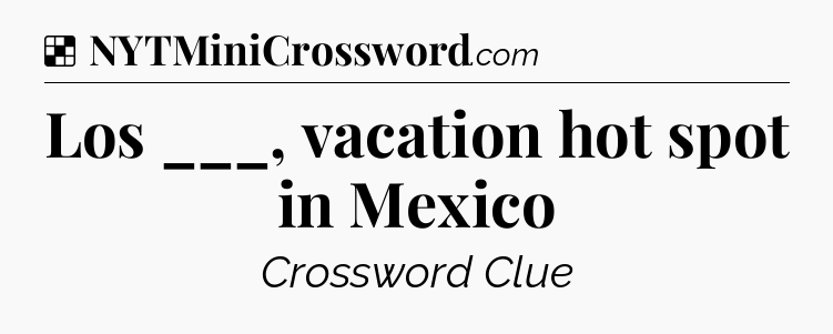 Solution: Los ___, vacation hot spot in Mexico - NYT Crossword