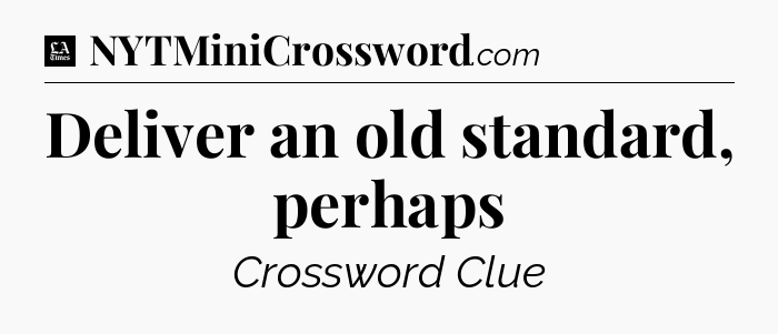 Deliver an old standard, perhaps - LA Times Crossword