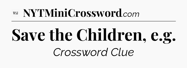 Save the Children, e.g - WSJ Crossword