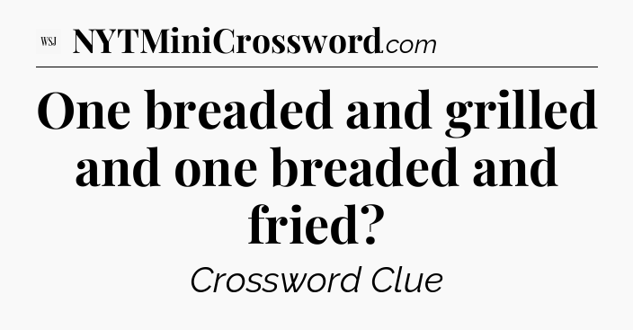 One breaded and grilled and one breaded and fried - WSJ Crossword