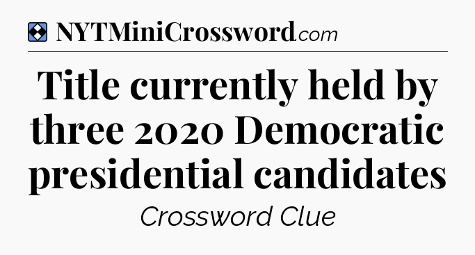 Solution: Title currently held by three 2020 Democratic presidential candidates - NYT Mini Crossword
