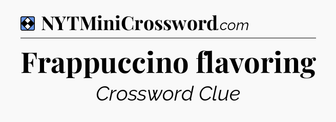 Solution: Frappuccino flavoring - NYT Mini Crossword