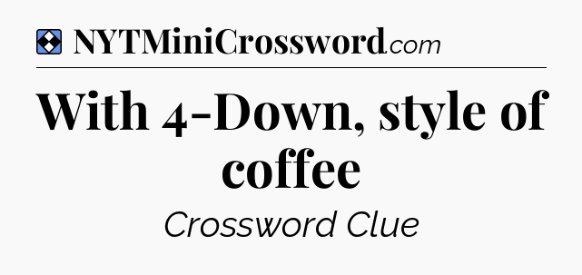 Solution: With 4-Down, style of coffee - NYT Mini Crossword