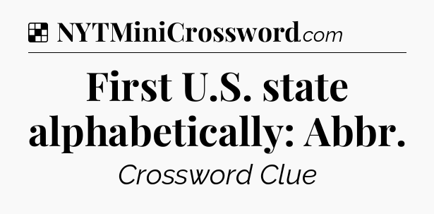 Solution: First U.S. state alphabetically: Abbr - NYT Crossword