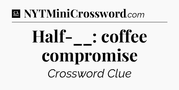 Half-__: coffee compromise - LA Times Crossword