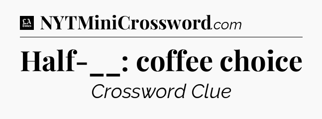 Half-__: coffee choice - LA Times Crossword
