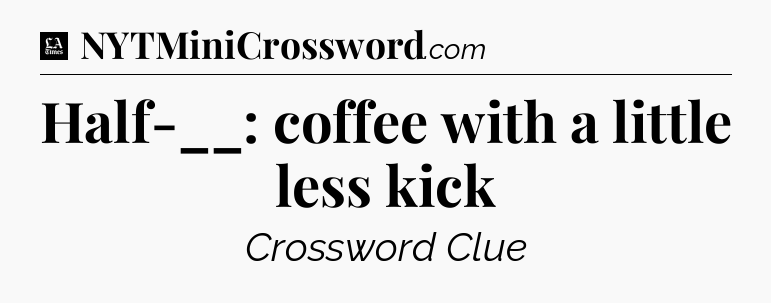 Half-__: coffee with a little less kick - LA Times Crossword
