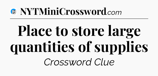 Place to store large quantities of supplies Crossword Clue