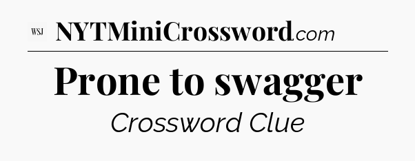 Prone to swagger - WSJ Crossword