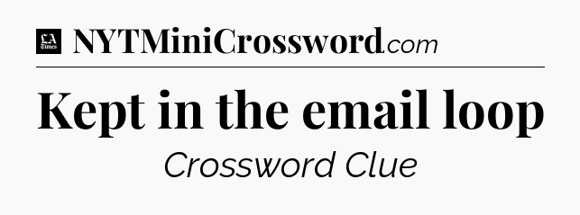 Kept in the email loop - LA Times Crossword