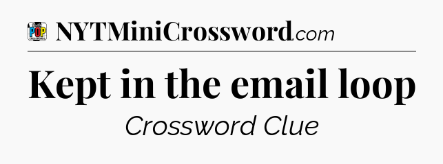 Kept in the email loop Crossword Clue