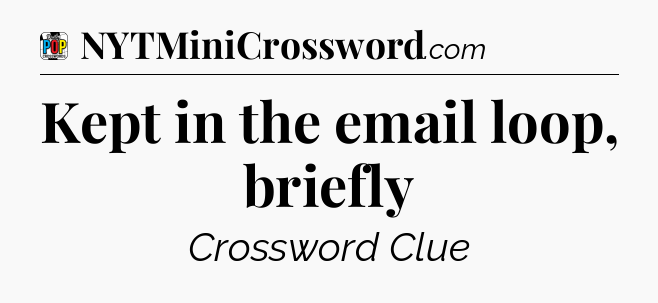 Kept in the email loop, briefly Crossword Clue
