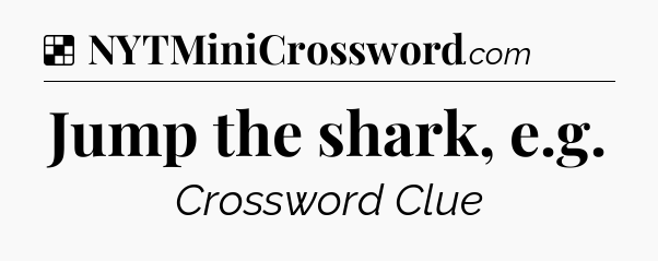 Solution: Jump the shark, e.g - NYT Crossword