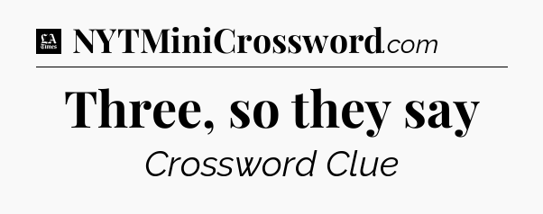 Three, so they say - LA Times Crossword