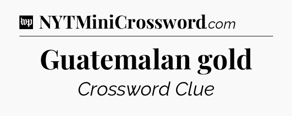 Guatemalan gold Crossword Clue