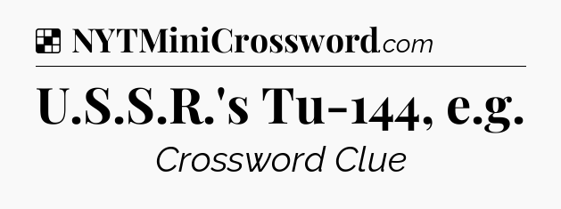 Solution: U.S.S.R.'s Tu-144, e.g - NYT Crossword
