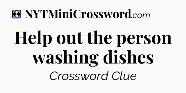 Solution: Help out the person washing dishes - NYT Mini Crossword