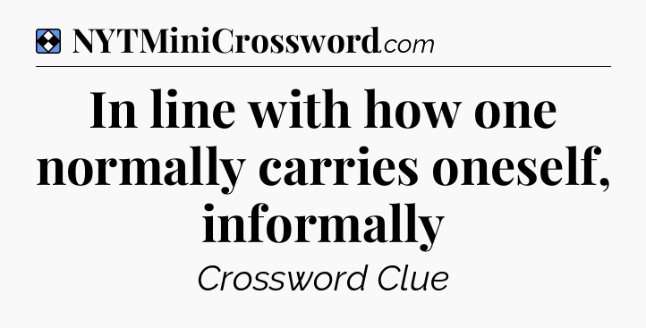 Solution: In line with how one normally carries oneself, informally - NYT Mini Crossword