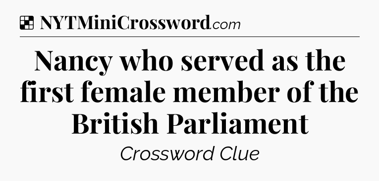 Solution: Nancy who served as the first female member of the British Parliament - NYT Crossword