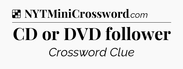 Solution: CD or DVD follower - NYT Crossword