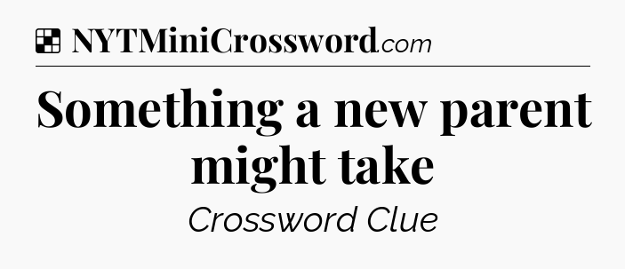 Solution: Something a new parent might take - NYT Crossword