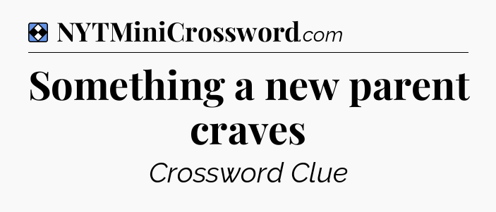 Solution: Something a new parent craves - NYT Mini Crossword