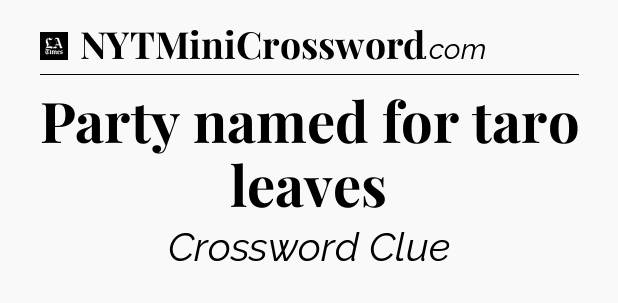 Party named for taro leaves - LA Times Crossword