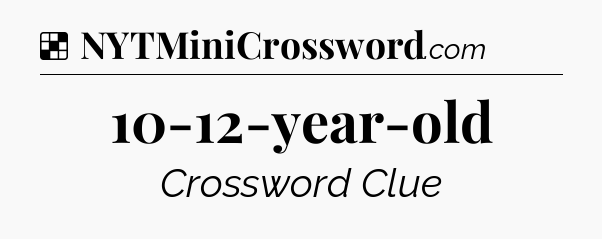 Solution: 10-12-year-old - NYT Crossword