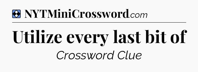 Solution: Utilize every last bit of - NYT Mini Crossword