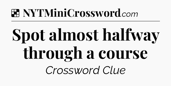 Solution: Spot almost halfway through a course - NYT Crossword