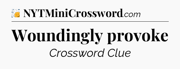 Woundingly provoke - 7 Little Words