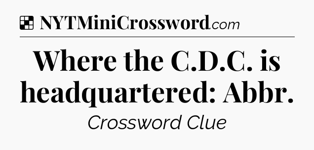 Solution: Where the C.D.C. is headquartered: Abbr - NYT Crossword