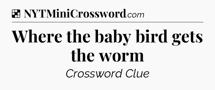 Solution: Where the baby bird gets the worm - NYT Crossword