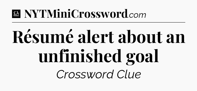 Résumé alert about an unfinished goal - LA Times Crossword